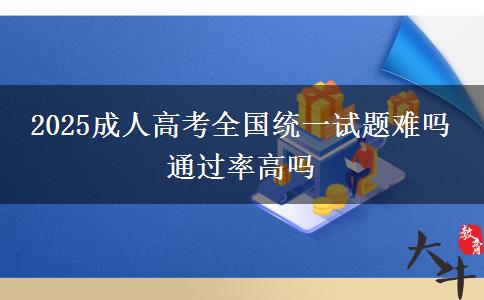 2025成人高考全国统一试题难吗 通过率高吗
