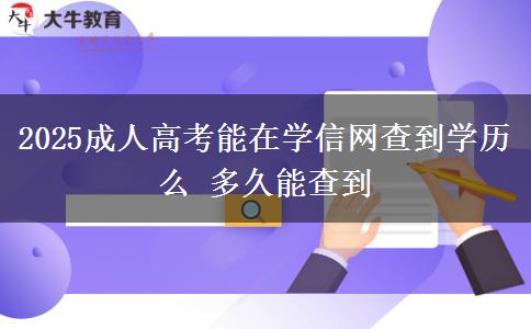 2025成人高考能在学信网查到学历么 多久能查到