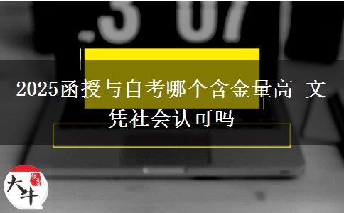 2025函授与自考哪个含金量高 文凭社会认可吗