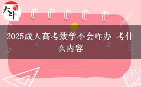 2025成人高考数学不会咋办 考什么内容