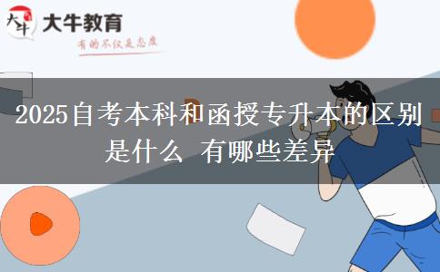 2025自考本科和函授专升本的区别是什么 有哪些差异