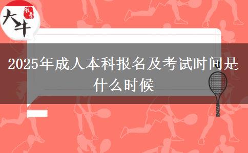 2025年成人本科报名及考试时间是什么时候