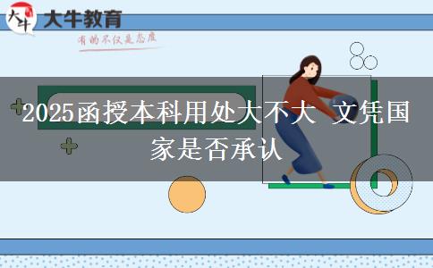 2025函授本科用处大不大 文凭国家是否承认