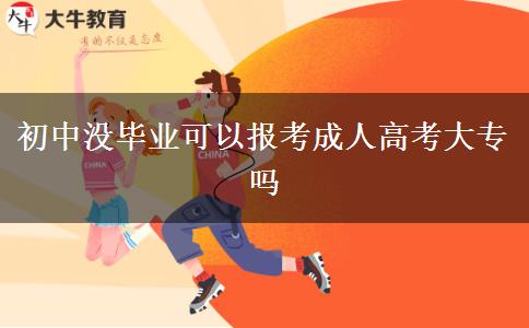 初中没毕业可以报考成人高考大专吗