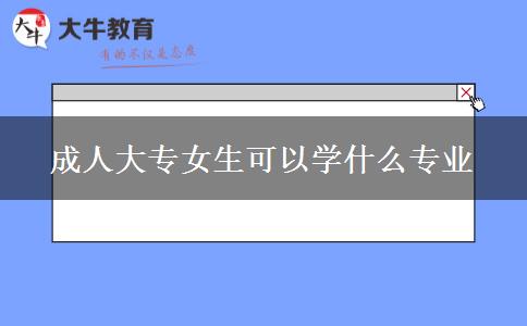 成人大专女生可以学什么专业