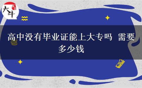 高中没有毕业证能上大专吗 需要多少钱