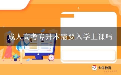 成人高考专升本需要入学上课吗