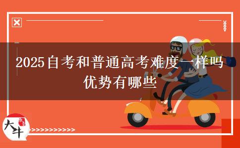 2025自考和普通高考难度一样吗 优势有哪些