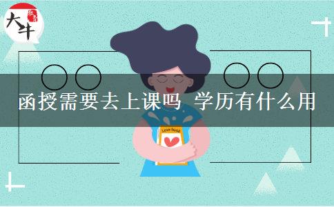 函授需要去上课吗 学历有什么用