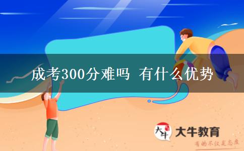 成考300分难吗 有什么优势