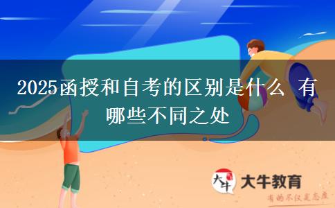 2025函授和自考的区别是什么 有哪些不同之处