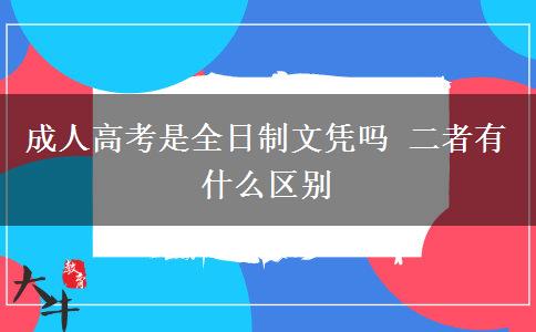 成人高考是全日制文凭吗 二者有什么区别