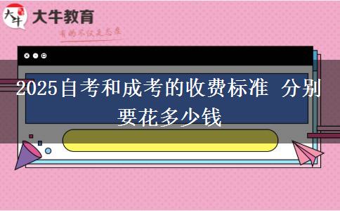 2025自考和成考的收费标准 分别要花多少钱
