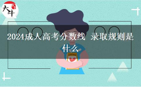 2024成人高考分数线 录取规则是什么