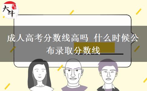 成人高考分数线高吗 什么时候公布录取分数线