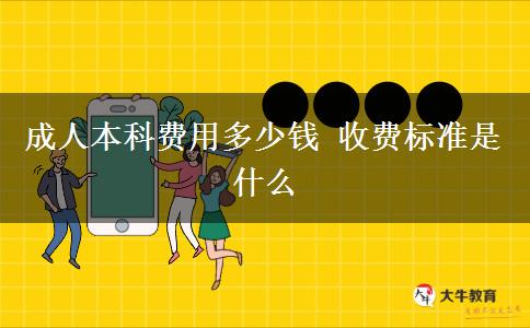 成人本科费用多少钱 收费标准是什么