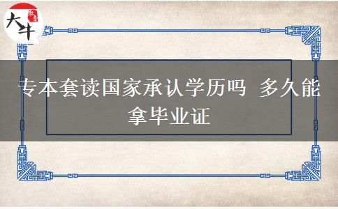 专本套读国家承认学历吗 多久能拿毕业证