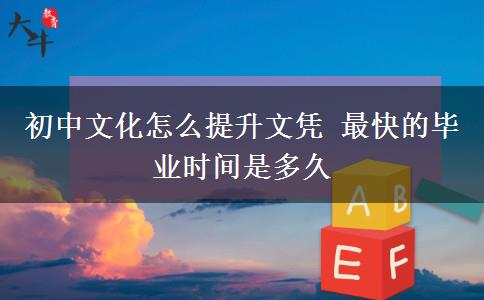 初中文化怎么提升文凭 最快的毕业时间是多久