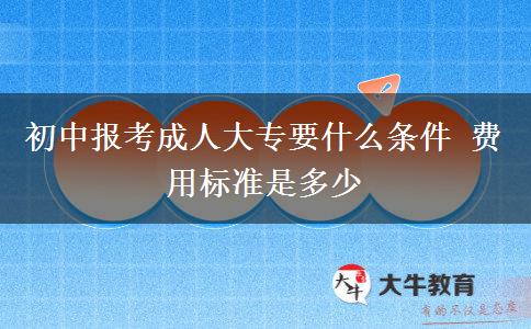 初中报考成人大专要什么条件 费用标准是多少