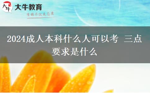 2024成人本科什么人可以考 三点要求是什么