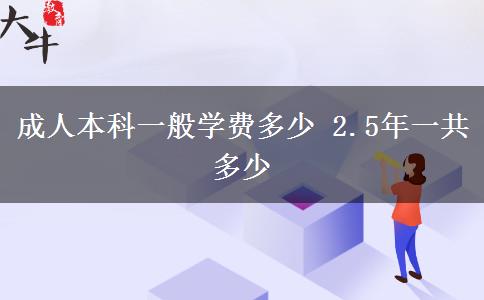 成人本科一般学费多少 2.5年一共多少