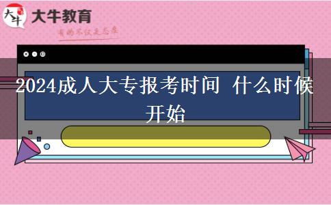 2024成人大专报考时间 什么时候开始