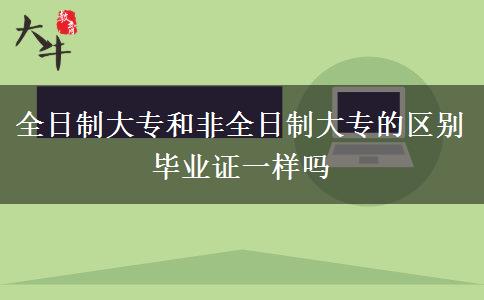 全日制大专和非全日制大专的区别 毕业证一样吗