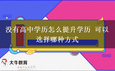 没有高中学历怎么提升学历 可以选择哪种方式