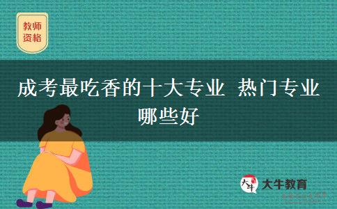 成考最吃香的十大专业 热门专业哪些好