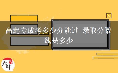 高起专成考多少分能过 录取分数线是多少