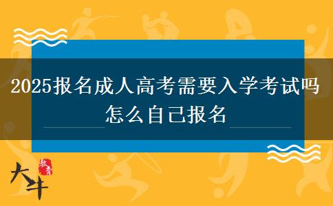 2025报名成人高考需要入学考试吗 怎么自己报名