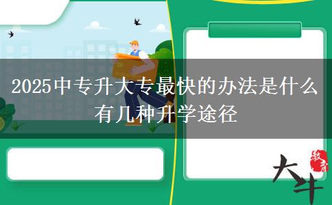 2025中专升大专最快的办法是什么 有几种升学途径