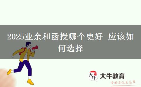 2025业余和函授哪个更好 应该如何选择