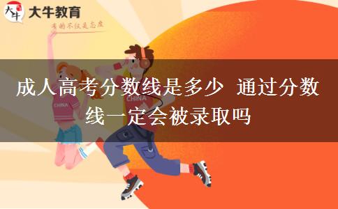 成人高考分数线是多少 通过分数线一定会被录取吗