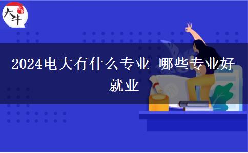 2024电大有什么专业 哪些专业好就业