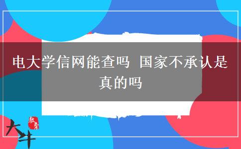 电大学信网能查吗 国家不承认是真的吗