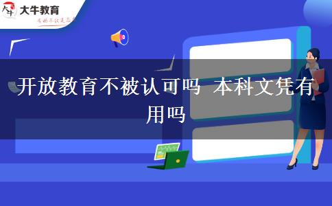 开放教育不被认可吗 本科文凭有用吗