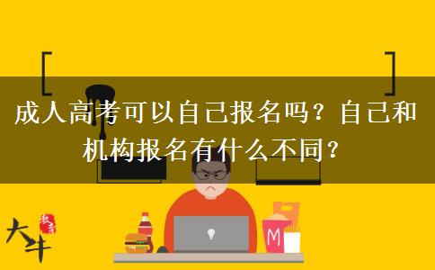 成人高考可以自己报名吗？自己和机构报名有什么不同？