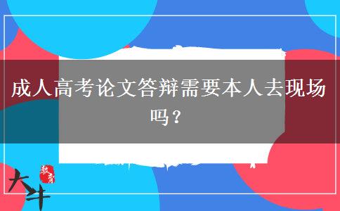 成人高考论文答辩需要本人去现场吗？