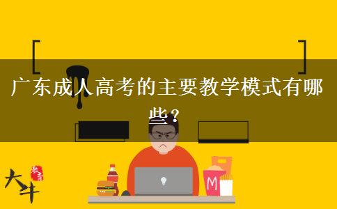 广东成人高考的主要教学模式有哪些？