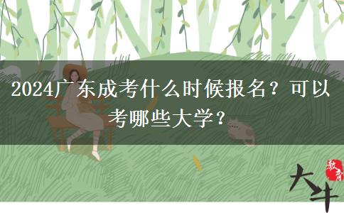 2024广东成考什么时候报名？可以考哪些大学？