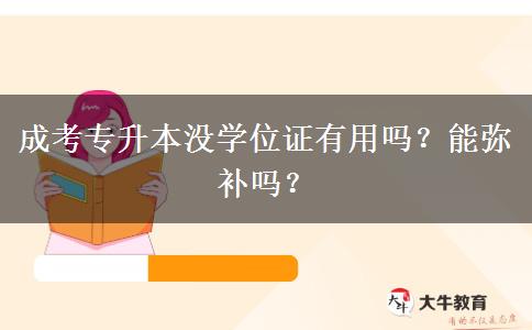 成考专升本没学位证有用吗？能弥补吗？