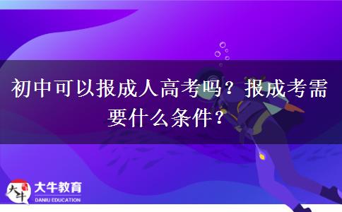 初中可以报成人高考吗？报成考需要什么条件？