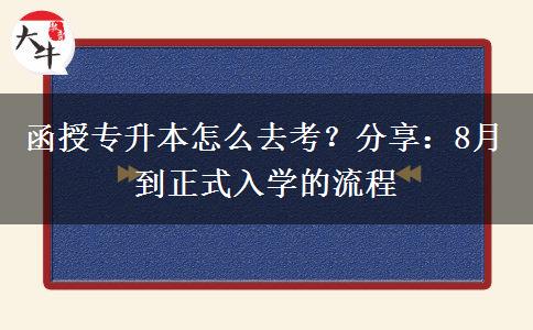 函授专升本怎么去考？分享：8月到正式入学的流程