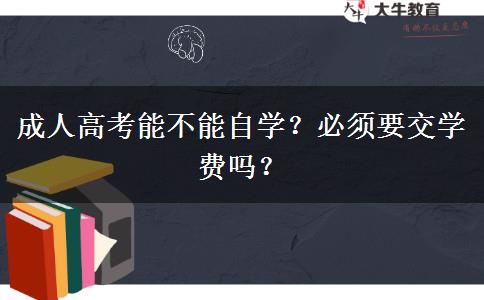 成人高考能不能自学？必须要交学费吗？