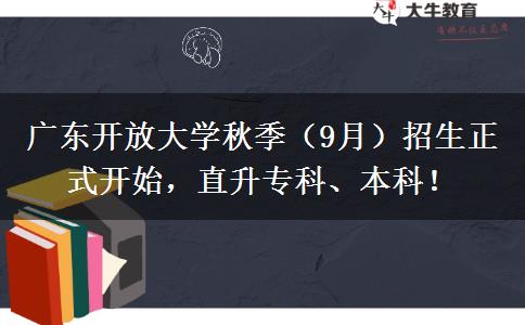 广东开放大学秋季（9月）招生正式开始，直升专科、本科！