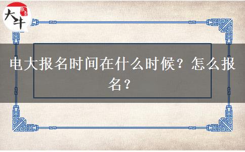 电大报名时间在什么时候？怎么报名？