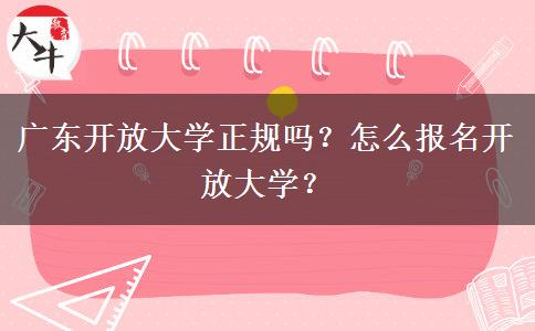 广东开放大学正规吗？怎么报名开放大学？