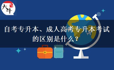 自考专升本、成人高考专升本考试的区别是什么？
