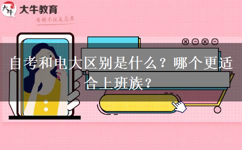 自考和电大区别是什么？哪个更适合上班族？